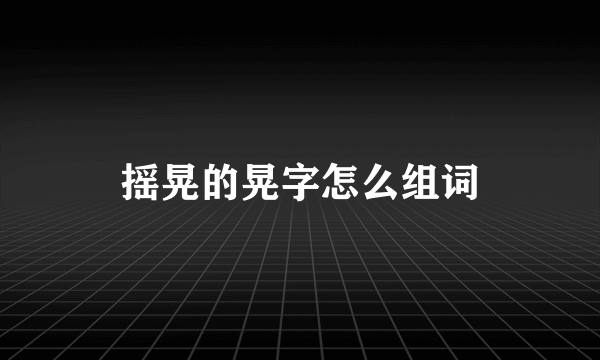 摇晃的晃字怎么组词