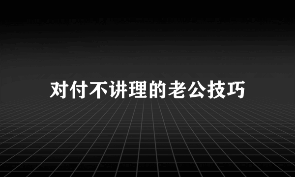 对付不讲理的老公技巧