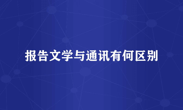 报告文学与通讯有何区别