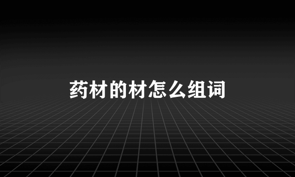 药材的材怎么组词