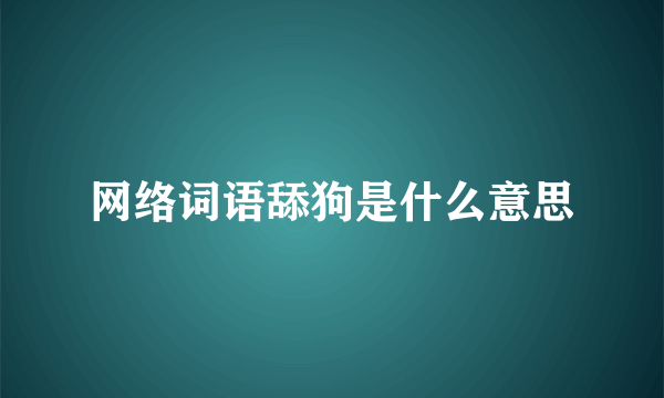 网络词语舔狗是什么意思