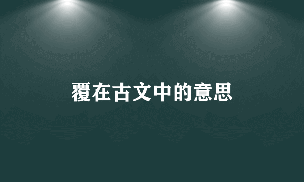 覆在古文中的意思