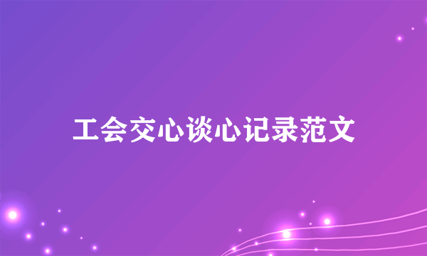 工会交心谈心记录范文