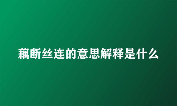藕断丝连的意思解释是什么