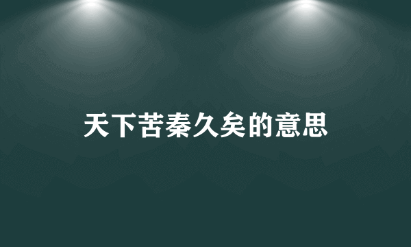 天下苦秦久矣的意思