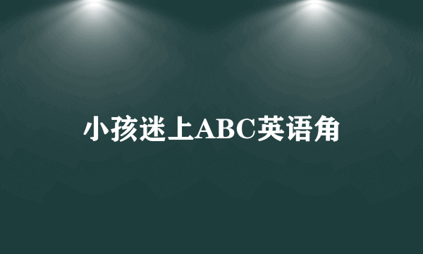 小孩迷上ABC英语角