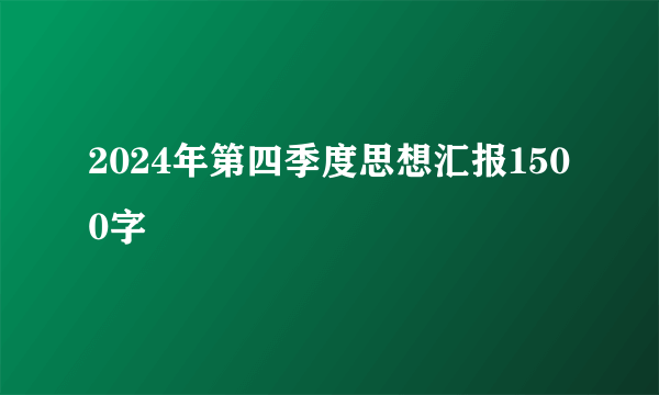 2024年第四季度思想汇报1500字