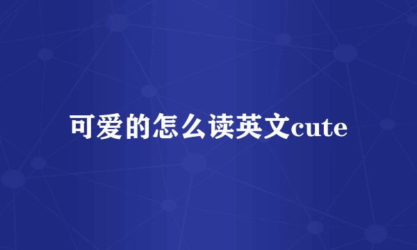 可爱的怎么读英文cute