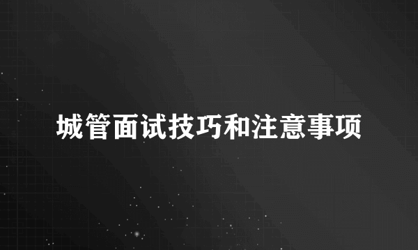 城管面试技巧和注意事项