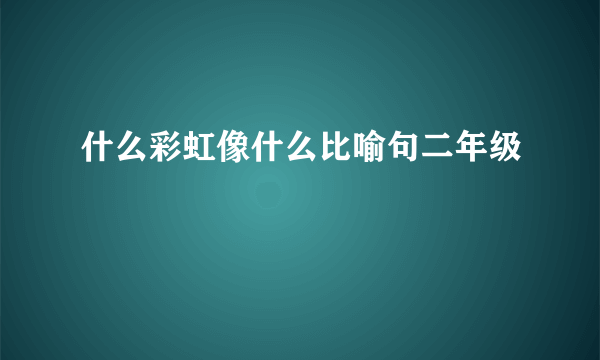 什么彩虹像什么比喻句二年级