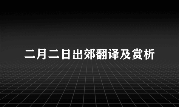 二月二日出郊翻译及赏析
