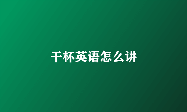 干杯英语怎么讲