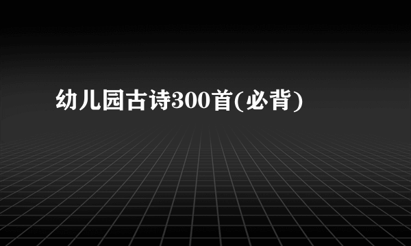 幼儿园古诗300首(必背)