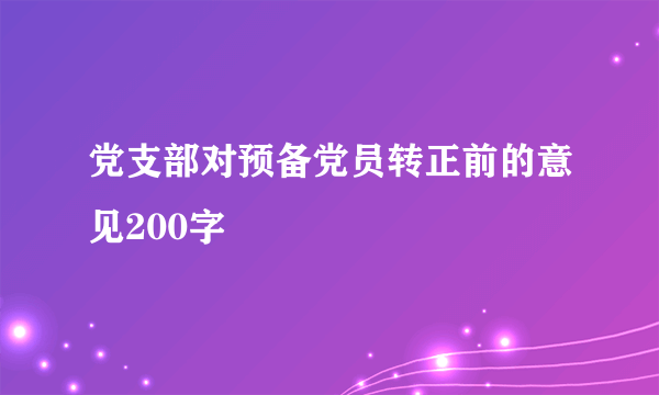 党支部对预备党员转正前的意见200字