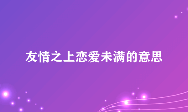 友情之上恋爱未满的意思