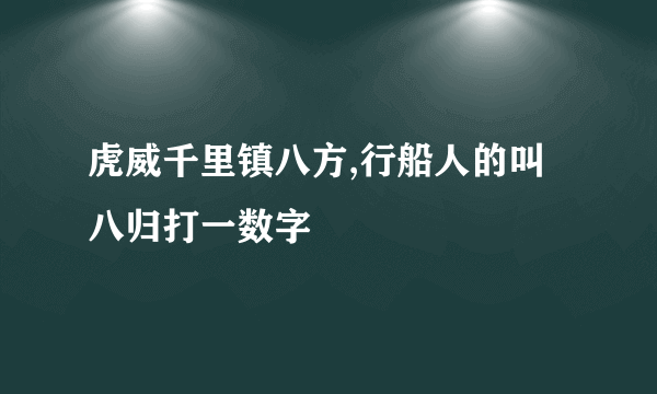 虎威千里镇八方,行船人的叫八归打一数字