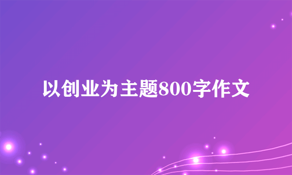 以创业为主题800字作文
