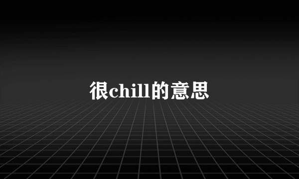很chill的意思
