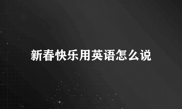 新春快乐用英语怎么说