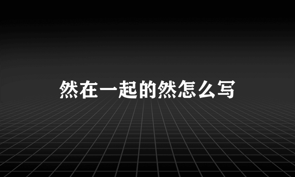然在一起的然怎么写