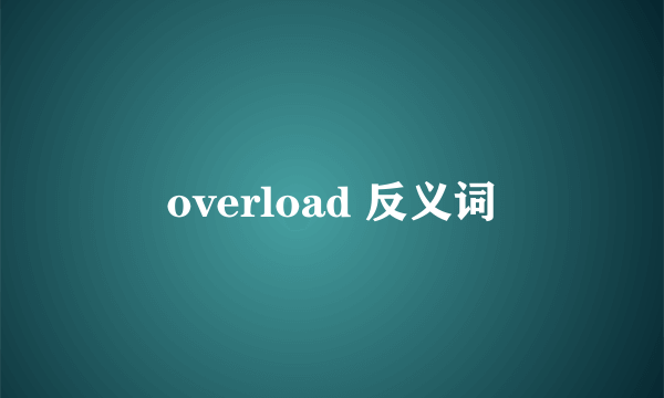 overload 反义词