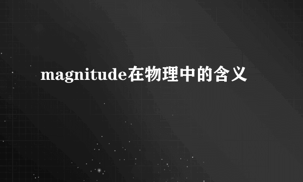 magnitude在物理中的含义