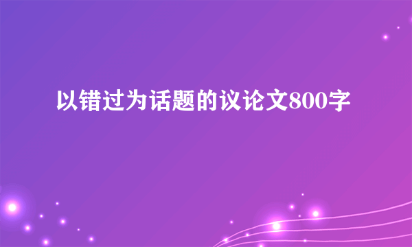 以错过为话题的议论文800字