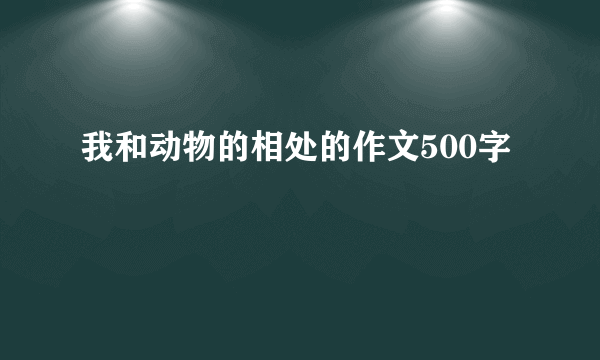 我和动物的相处的作文500字