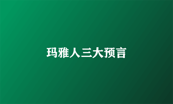 玛雅人三大预言