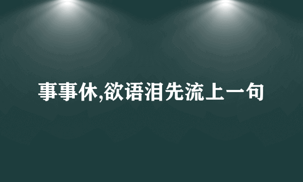 事事休,欲语泪先流上一句