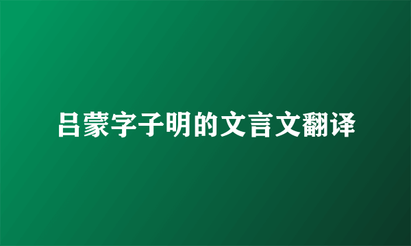 吕蒙字子明的文言文翻译
