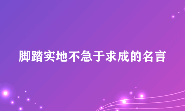 脚踏实地不急于求成的名言