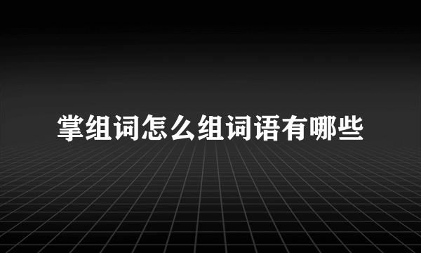 掌组词怎么组词语有哪些