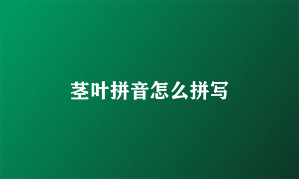 茎叶拼音怎么拼写
