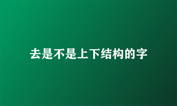 去是不是上下结构的字