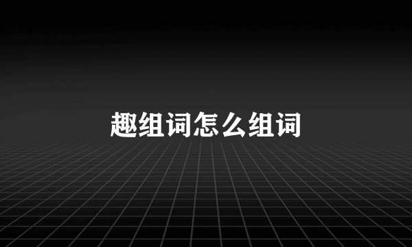 趣组词怎么组词