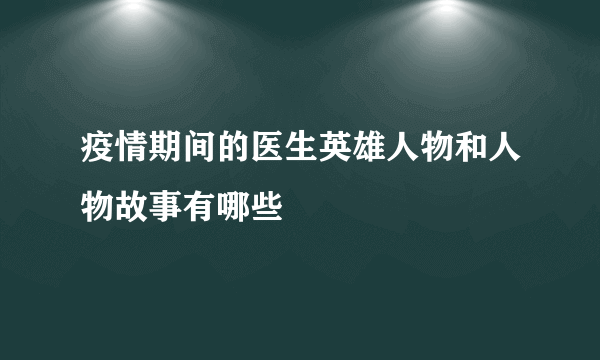 疫情期间的医生英雄人物和人物故事有哪些