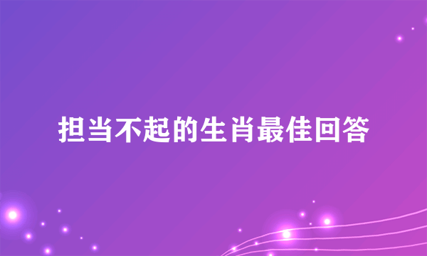 担当不起的生肖最佳回答