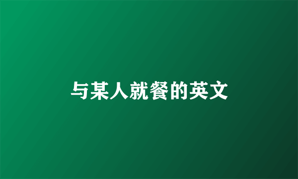 与某人就餐的英文