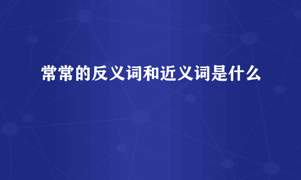 常常的反义词和近义词是什么