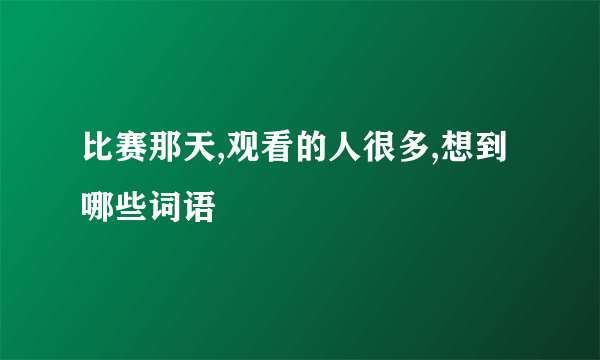 比赛那天,观看的人很多,想到哪些词语