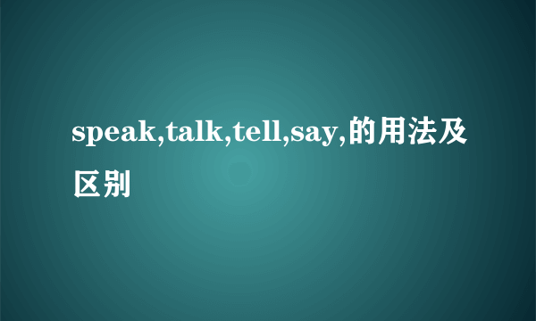 speak,talk,tell,say,的用法及区别
