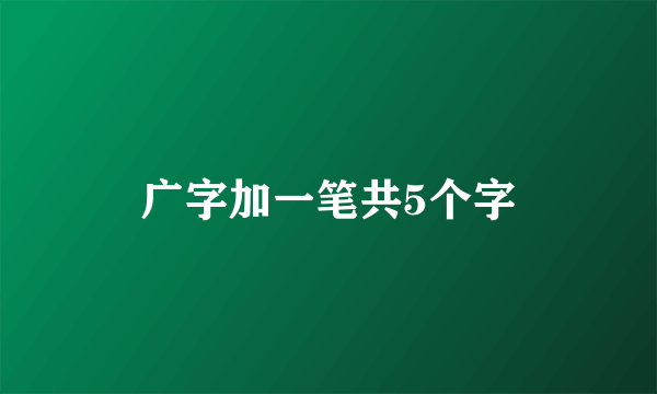 广字加一笔共5个字