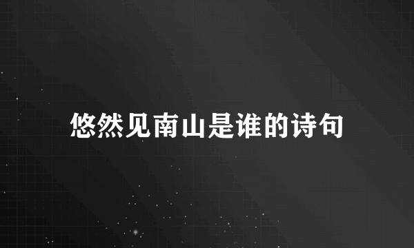 悠然见南山是谁的诗句