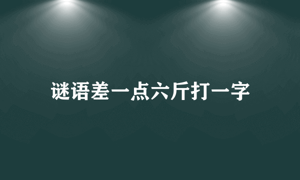 谜语差一点六斤打一字