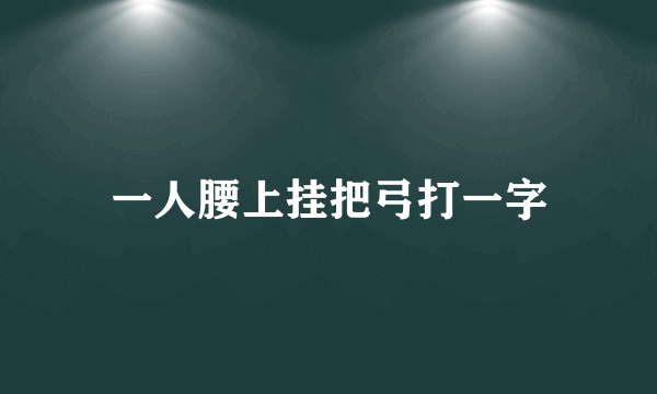 一人腰上挂把弓打一字