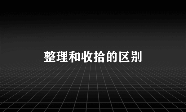 整理和收拾的区别