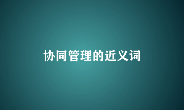 协同管理的近义词