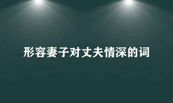 形容妻子对丈夫情深的词