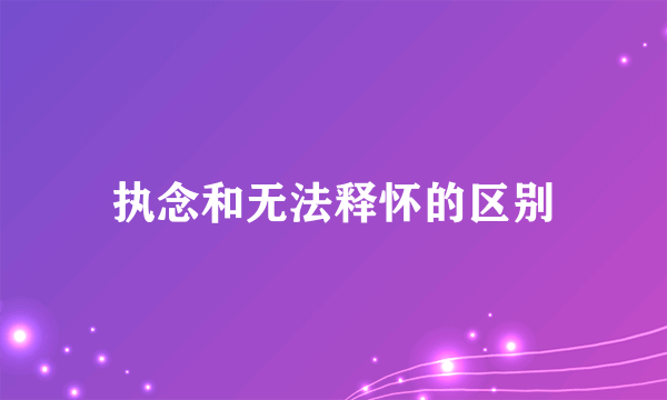 执念和无法释怀的区别